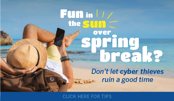 Fun in the sun over spring break? Don't let cyber thieves ruin a good time.