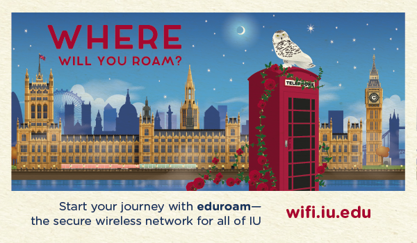 WHERE WILL YOU ROAM? Start your journey with eduroam- the secure wireless network for all of IU. wifi.iu.edu.
