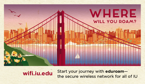 WHERE WILL YOU ROAM? Start your journey with eduroam the secure wireless network for all of IU. wifi.iu.edu.