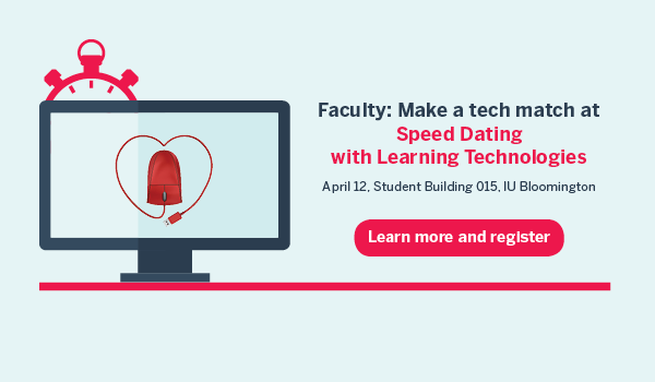 Faculty: Make a tech match at Speed Dating with Learning Technologies April 12, Student Building 015. IU Bloomington