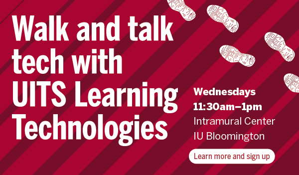 Walk and talk tech with UITS Learning Technologies Wednesdays 11:30am-1pm Intramural Center IU Bloomington.