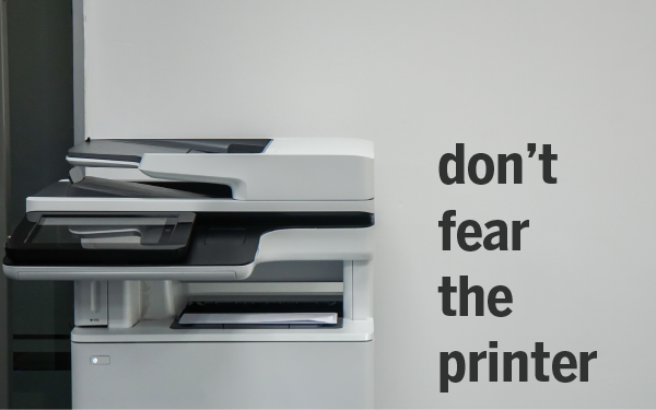 Don't fear the printer
