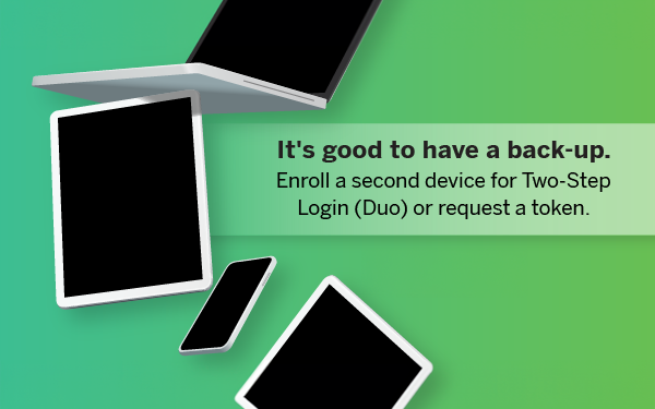 It's good to have a back-up. Enroll a second device for Two-Step Login (Duo) or request a token.