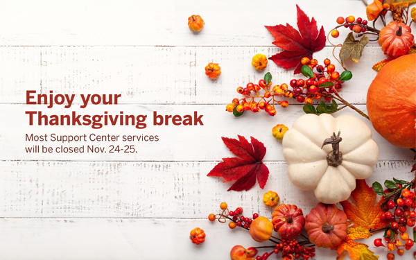 Enjoy your Thanksgiving break. Most Support Center services will be closed Nov. 24-25.